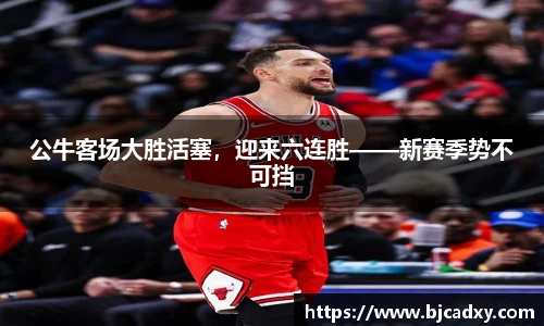 公牛客场大胜活塞，迎来六连胜——新赛季势不可挡