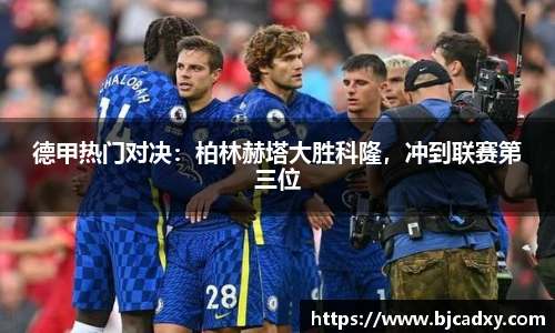 德甲热门对决：柏林赫塔大胜科隆，冲到联赛第三位