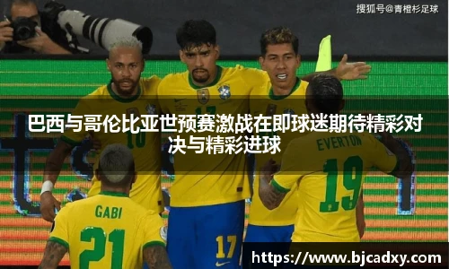 巴西与哥伦比亚世预赛激战在即球迷期待精彩对决与精彩进球