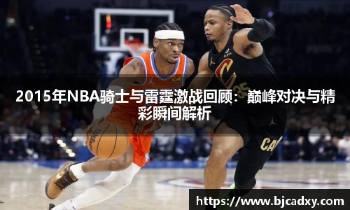 2015年NBA骑士与雷霆激战回顾：巅峰对决与精彩瞬间解析