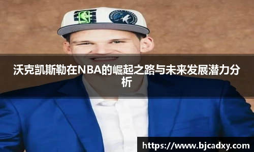 沃克凯斯勒在NBA的崛起之路与未来发展潜力分析