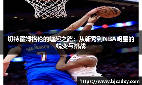 切特霍姆格伦的崛起之路：从新秀到NBA明星的蜕变与挑战