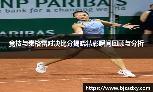 竞技与泰格雷对决比分揭晓精彩瞬间回顾与分析