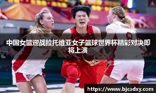 中国女篮迎战拉托维亚女子篮球世界杯精彩对决即将上演