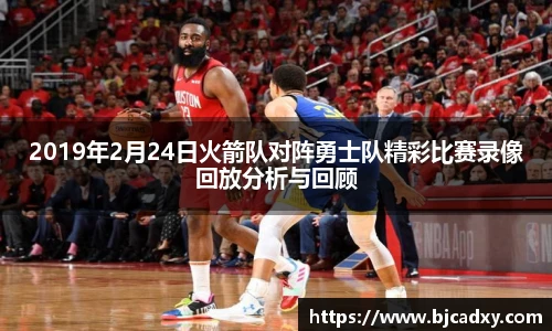2019年2月24日火箭队对阵勇士队精彩比赛录像回放分析与回顾
