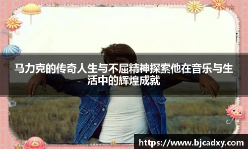 马力克的传奇人生与不屈精神探索他在音乐与生活中的辉煌成就