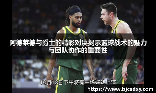 阿德莱德与爵士的精彩对决揭示篮球战术的魅力与团队协作的重要性